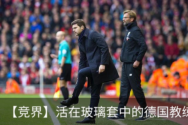 【竞界】活在玻璃套中的德国教练：愿原力与图赫尔同在