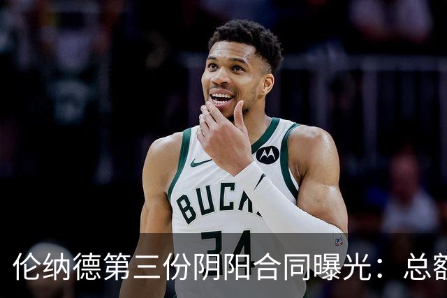 伦纳德第三份阴阳合同曝光：总额超5000万，他回不去了