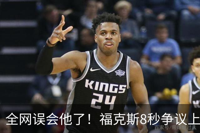 全网误会他了！福克斯8秒争议上篮并非上头，真实思路太清醒！