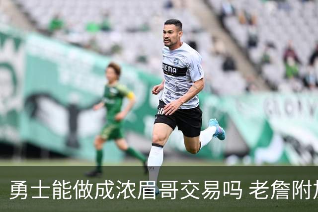 勇士能做成浓眉哥交易吗 老詹附加条款是在挖坑？