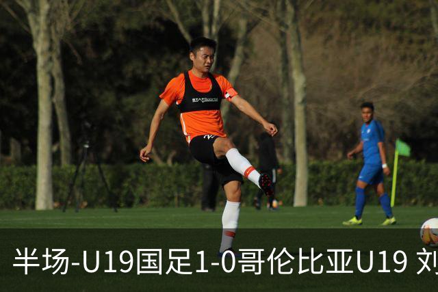 半场-U19国足1-0哥伦比亚U19 刘佳乐36秒闪击依合散扑点+精彩扑救