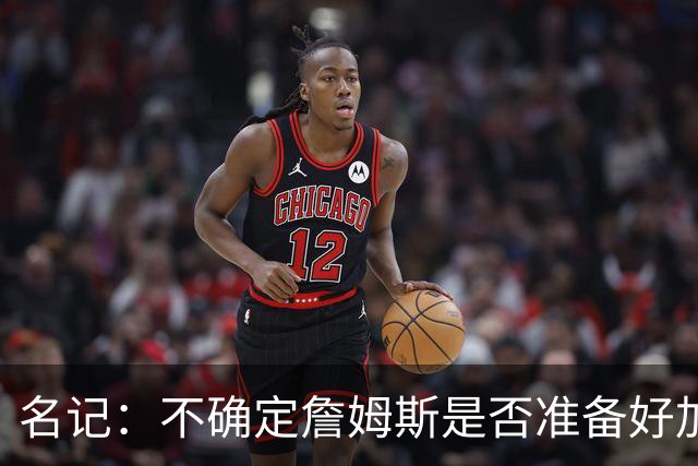 名记：不确定詹姆斯是否准备好加入与其并无直接渊源的勇士