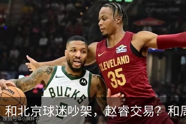 和北京球迷吵架，赵睿交易？和周琦互动，谁注意他表态，去向曝光