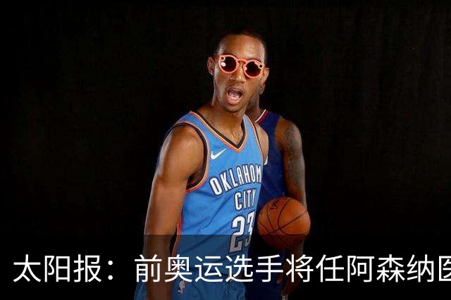 太阳报：前奥运选手将任阿森纳医疗主管，本·怀特正在葡萄牙恢复