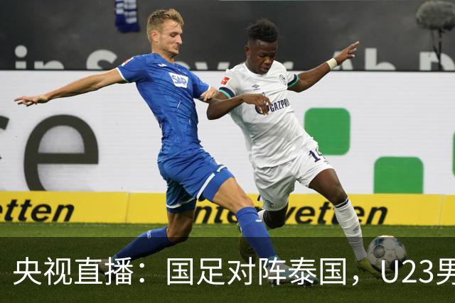 央视直播：国足对阵泰国，U23男足迎战塔吉克斯坦，两队都可能连胜