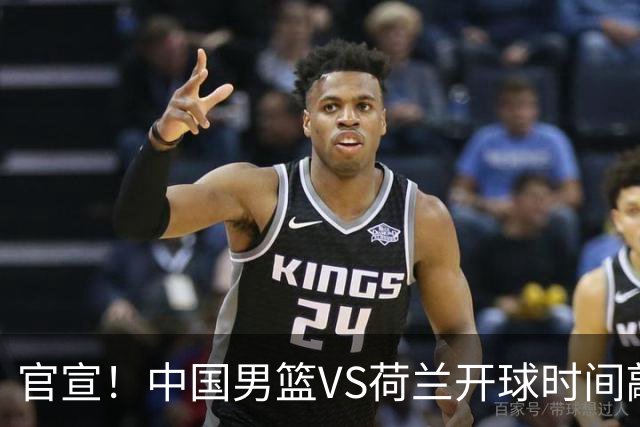 官宣！中国男篮VS荷兰开球时间敲定，央视直播，郭士强带队全力争胜