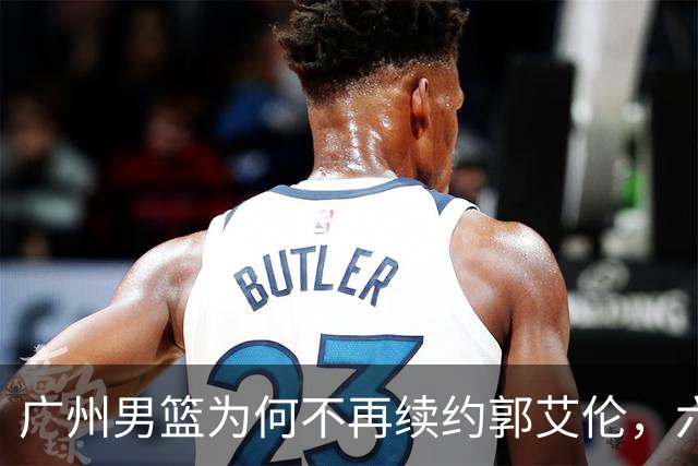 广州男篮为何不再续约郭艾伦，六大原因浮出水面，卖不出去是关键