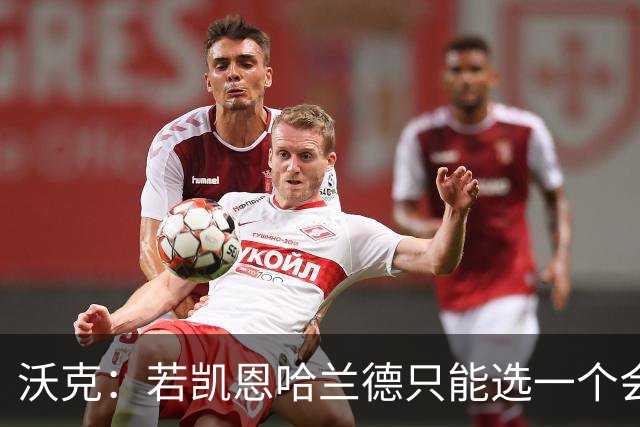 沃克：若凯恩/哈兰德只能选一个会选凯恩 放哈兰德不能靠身体