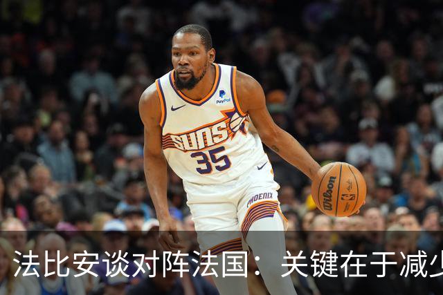 法比安谈对阵法国：关键在于减少失误，并且要在机会来临时把握住
