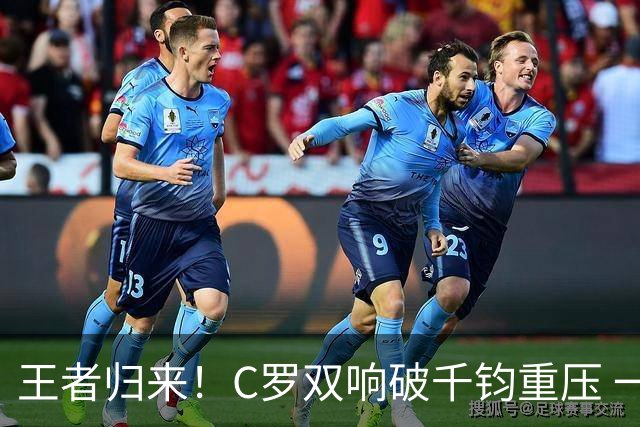 王者归来！C罗双响破千钧重压 一个细节竟然骗过全世界