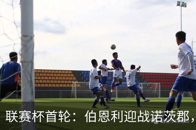 联赛杯首轮：伯恩利迎战诺茨郡，哈延正式比赛首秀