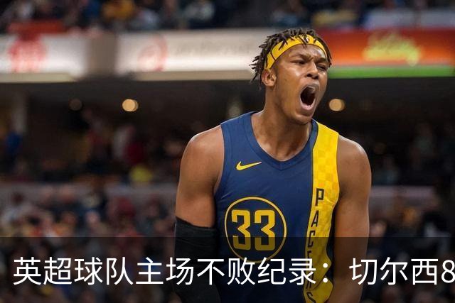 英超球队主场不败纪录：切尔西86场居首