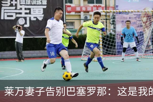 莱万妻子告别巴塞罗那：这是我的家，不想假装潇洒，其实害怕离开