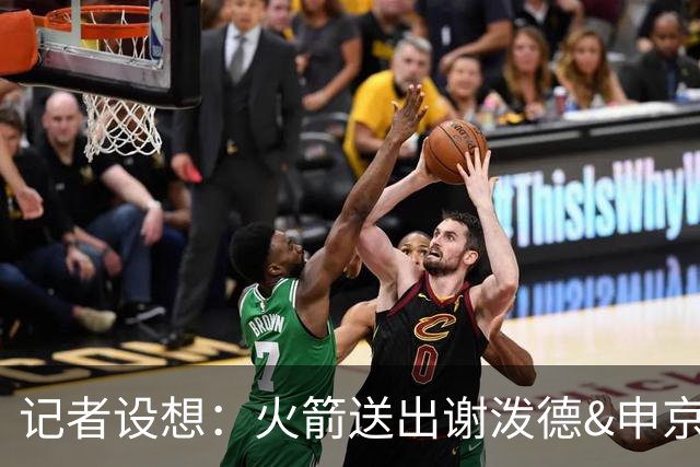 记者设想：火箭送出谢泼德&申京&DFS&亚当斯+2首轮 换字母哥&特纳