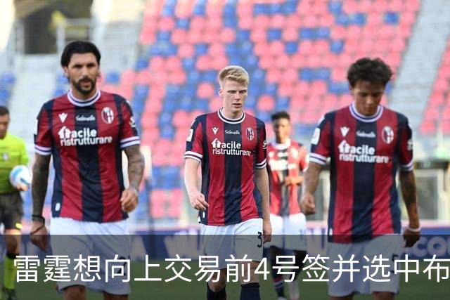 雷霆想向上交易前4号签并选中布泽尔，但其他球队不会配合他们？