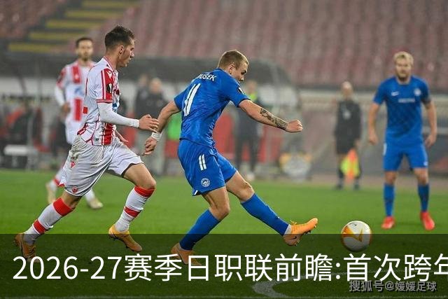 2026-27赛季日职联前瞻:首次跨年+旅欧潮高涨