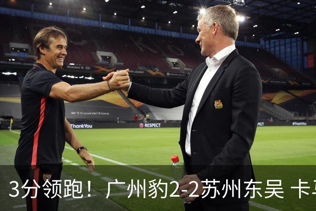3分领跑！广州豹2-2苏州东吴 卡马拉救主罗萨&埃斯特雷拉世界波