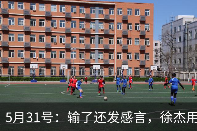 5月31号：输了还发感言，徐杰用温柔回应硬骨头的赛季起伏